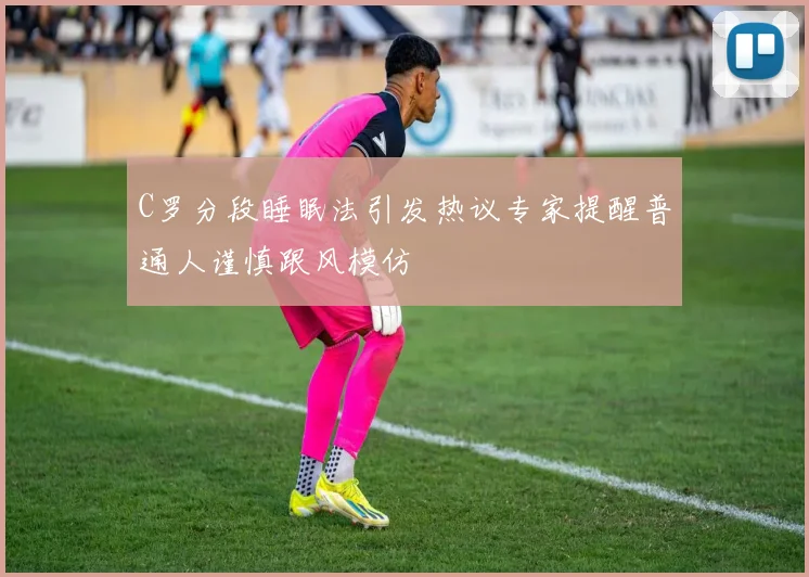 C罗分段睡眠法引发热议专家提醒普通人谨慎跟风模仿