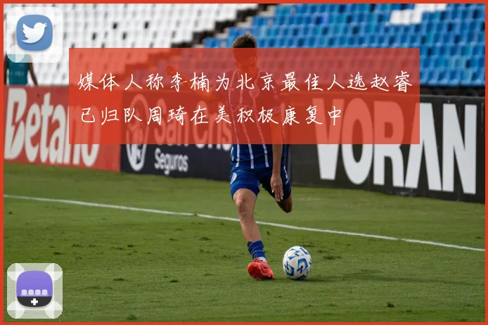 媒体人称李楠为北京最佳人选赵睿已归队周琦在美积极康复中
