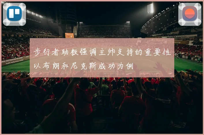 步行者助教强调主帅支持的重要性以布朗和尼克斯成功为例