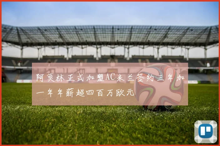 阿莫林正式加盟AC米兰签约三年加一年年薪超四百万欧元