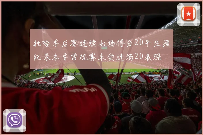托哈季后赛连续七场得分20平生涯纪录本季常规赛未尝连场20表现
