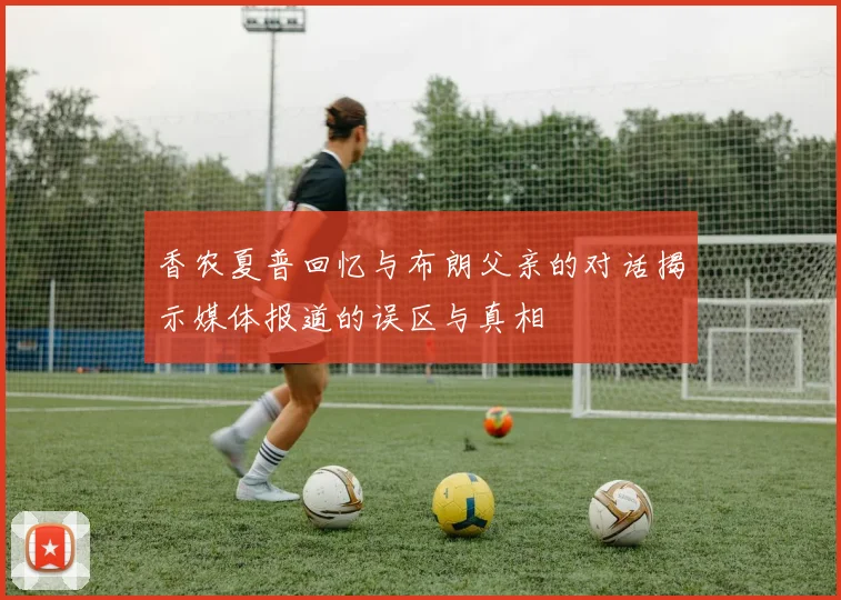 香农夏普回忆与布朗父亲的对话揭示媒体报道的误区与真相