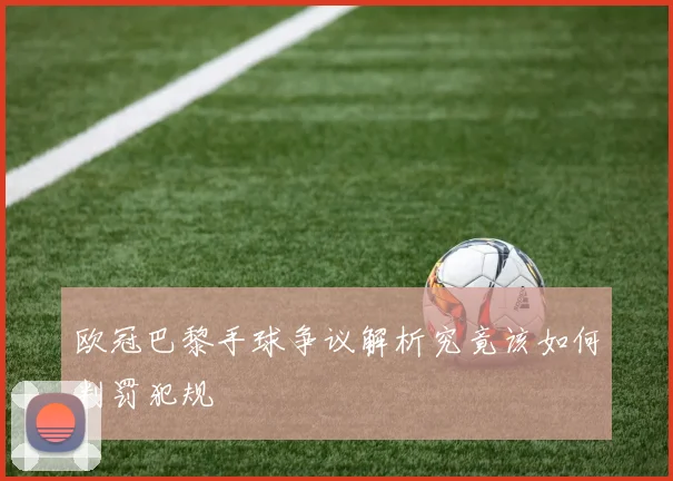 欧冠巴黎手球争议解析究竟该如何判罚犯规