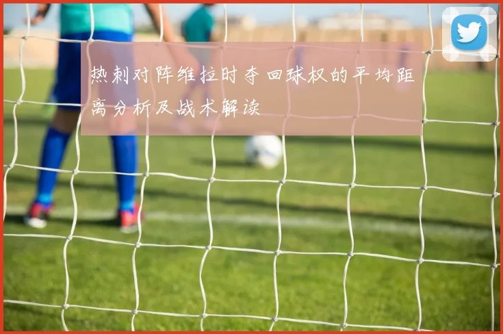 热刺对阵维拉时夺回球权的平均距离分析及战术解读